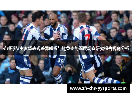 英超球队主客场表现差异解析与胜负走势深度观察研究报告视角分析