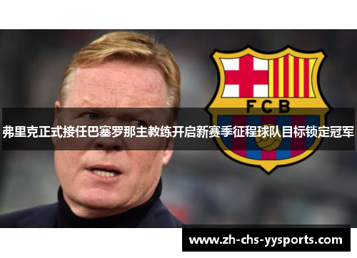 弗里克正式接任巴塞罗那主教练开启新赛季征程球队目标锁定冠军