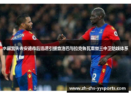 水晶宫失去安德森后迅速引援查洛巴与拉克鲁瓦重塑三中卫防线体系