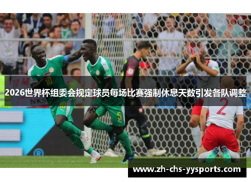 2026世界杯组委会规定球员每场比赛强制休息天数引发各队调整 2026世界杯组委会规定球员每场比赛强制休息天数引发各队调整