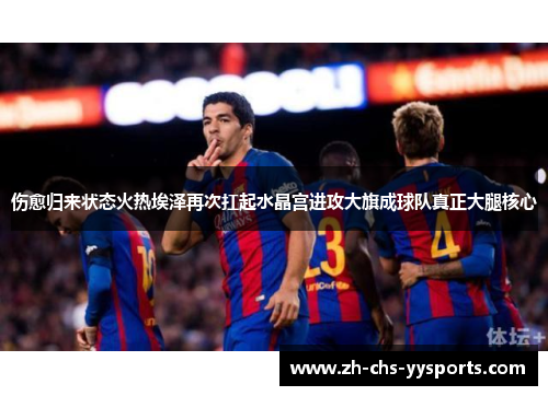 伤愈归来状态火热埃泽再次扛起水晶宫进攻大旗成球队真正大腿核心
