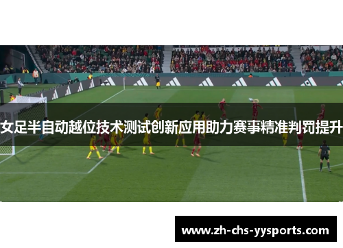 女足半自动越位技术测试创新应用助力赛事精准判罚提升