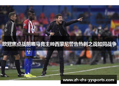 欧冠焦点战前瞻马竞主帅西蒙尼警告热刺之战如同战争