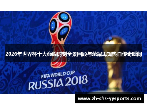 2026年世界杯十大巅峰时刻全景回顾与荣耀再现热血传奇瞬间