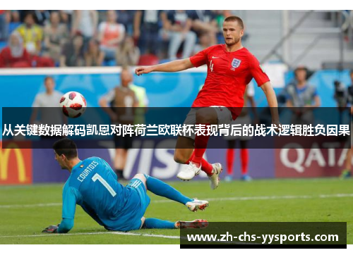 从关键数据解码凯恩对阵荷兰欧联杯表现背后的战术逻辑胜负因果