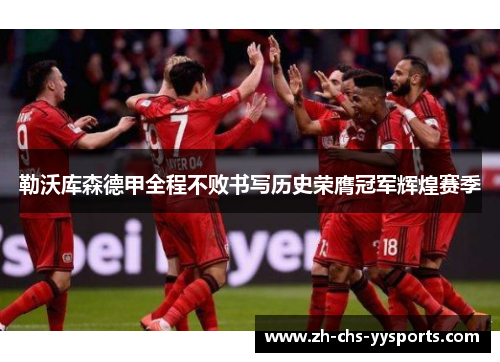 勒沃库森德甲全程不败书写历史荣膺冠军辉煌赛季