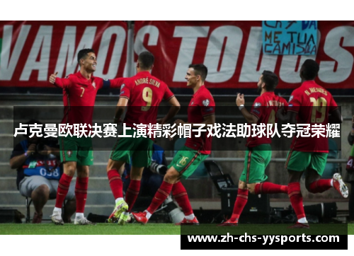 卢克曼欧联决赛上演精彩帽子戏法助球队夺冠荣耀 卢克曼欧联决赛上演精彩帽子戏法助球队夺冠荣耀