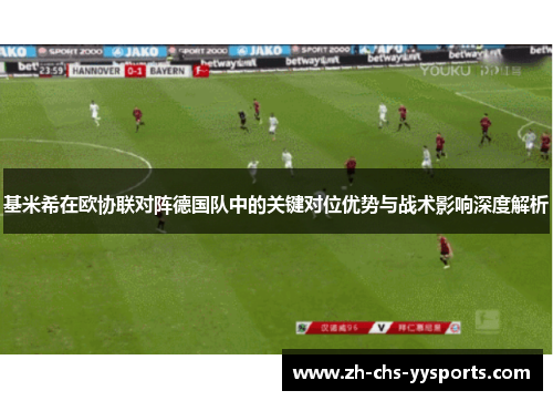基米希在欧协联对阵德国队中的关键对位优势与战术影响深度解析 基米希在欧协联对阵德国队中的关键对位优势与战术影响深度解析