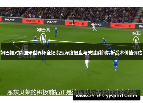 姆巴佩对阵国米世界杯全场表现深度复盘与关键瞬间解析战术价值评估 姆巴佩对阵国米世界杯全场表现深度复盘与关键瞬间解析战术价值评估