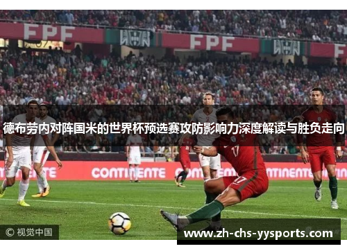 德布劳内对阵国米的世界杯预选赛攻防影响力深度解读与胜负走向 德布劳内对阵国米的世界杯预选赛攻防影响力深度解读与胜负走向