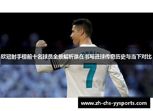 欧冠射手榜前十名球员全景解析谁在书写进球传奇历史与当下对比 欧冠射手榜前十名球员全景解析谁在书写进球传奇历史与当下对比